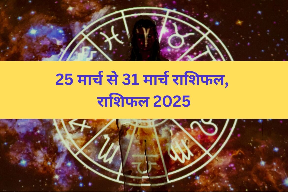 25 मार्च से 31 मार्च राशिफल, राशिफल 2025